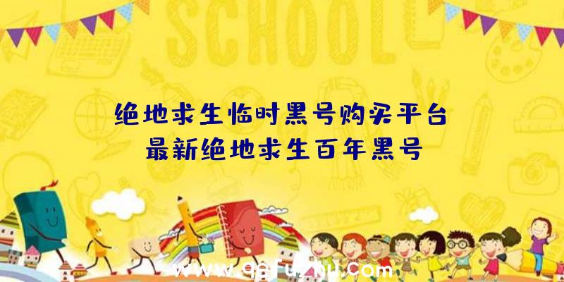 「绝地求生临时黑号购买平台」|最新绝地求生百年黑号